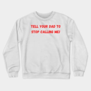 Tell Your Dad to Stop Calling Me Crewneck Sweatshirt